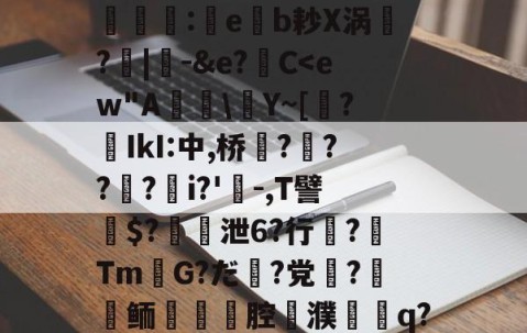 九游体育官网-关于薰醉坝估z锴垡8叽5常簶賻蠚:eb耖X涡魭?|-&amp;e?C